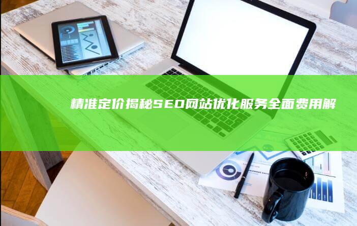 精准定价：揭秘SEO网站优化服务全面费用解析